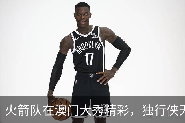 火箭队在澳门大秀精彩，独行侠无奈步步为营