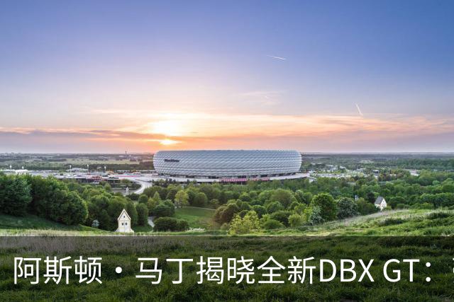 阿斯顿·马丁揭晓全新DBX GT：豪华与性能的完美舞蹈